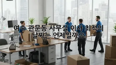 여수 관문동 사무실 이사, 최적의 날짜는 언제일까요?