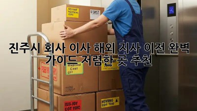 진주시 회사 이사: 해외 지사 이전 완벽 가이드! 저렴한 곳 추천! ✨
